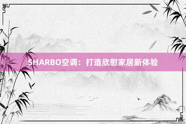 SHARBO空调：打造欣慰家居新体验